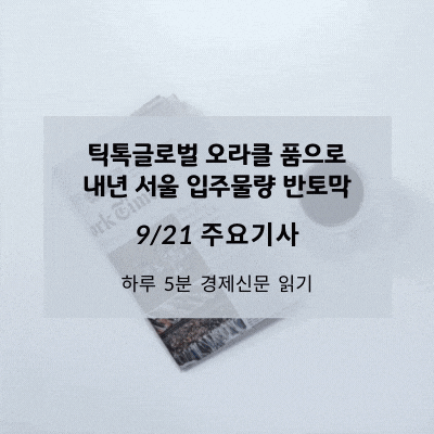 [9/21 경제신문] 틱톡글로벌 오라클 품으로, 내년 서울 입주물량 반토막