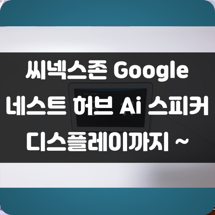  OK Google! 유튜브에서 음악 틀어줘! 구글 어시스턴트를 장착한 AI 스피커!! 씨넥스존 구글 네스트 허브 사용 후기