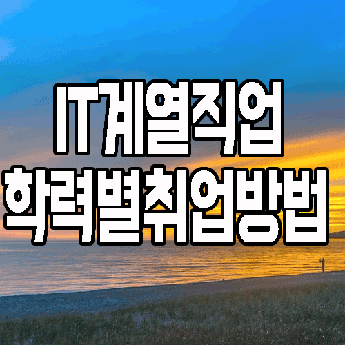  IT계열직업 : 어떤 것들이 있고 고졸/대졸 학력별 취업하는 법은?