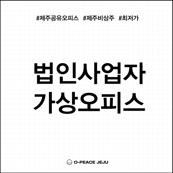 법인사업자 가상오피스 주소지서비스를 원하시면 오-피스제주로!