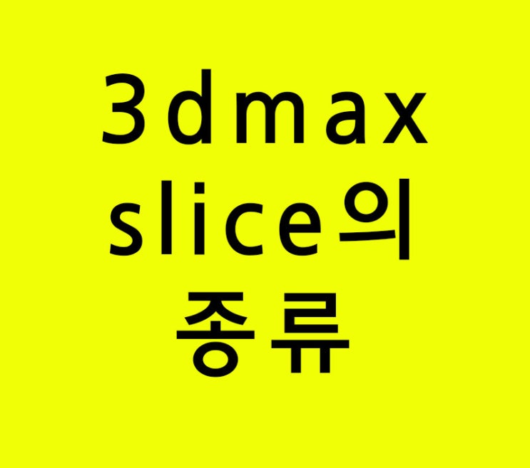 3d max 반드시 알아야할 slice의 종류 3d max 반드시 알아야할 slice의 종류