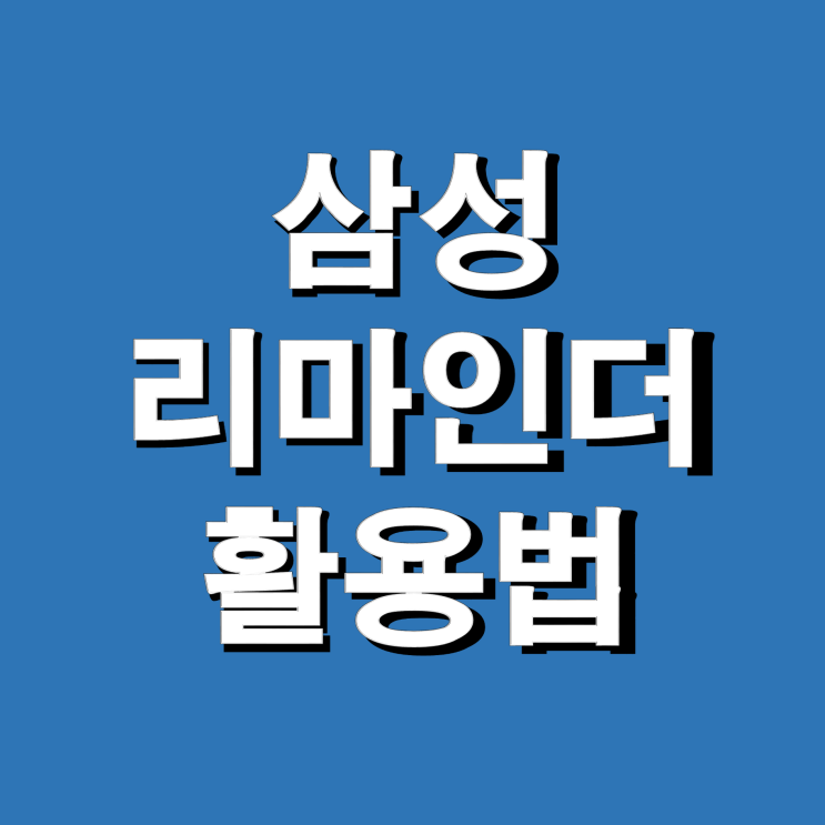 삼성 갤럭시 리마인더 뜻, 사용부터 삭제까지 - 할 일 절대 까먹지 않는 강추 Tool