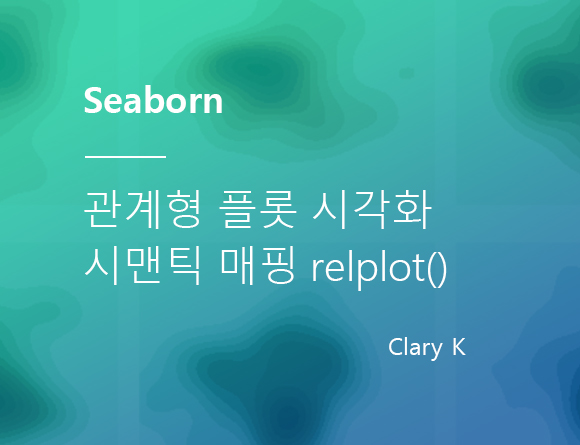 [데이터시각화] 파이썬 seaborn : 변수 내 하위 그룹에 시멘틱 매핑(semantic mappings) 관계형 플롯(relplot) 그래프의 모든 것