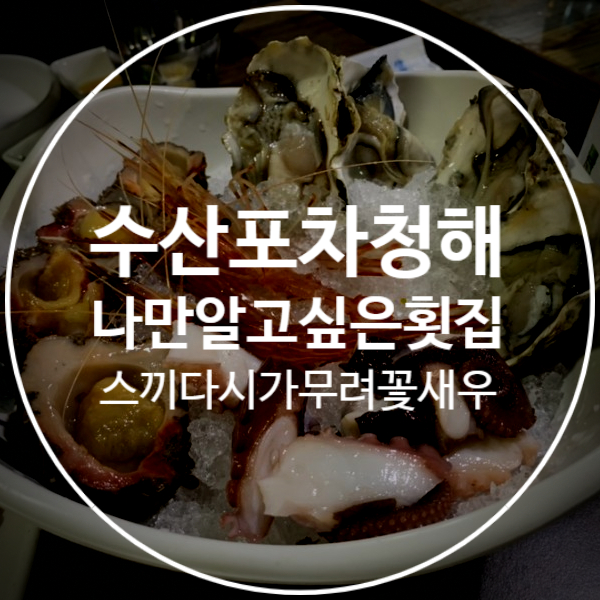  [수산포차청해] 삼성사람들도 다 아는 회식으로 유명한 망포역 찐맛집 (수원역대급횟집)