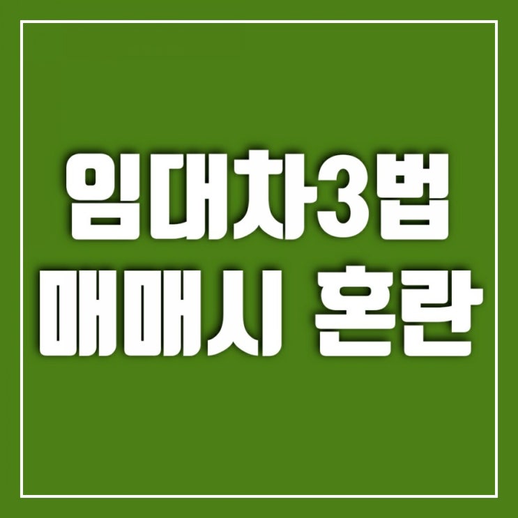 임대차3법매매시 생기는 사건들-요즘 집주인의 고민 임대차3법매매시 생기는 사건들-요즘 집주인의 고민