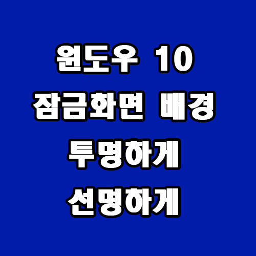  윈도우 10 잠금 화면 배경 투명하게 선명하게 하는 방법