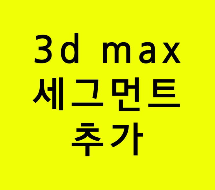 3d max 모델링잘하려면 세그먼트 갖고놀아라