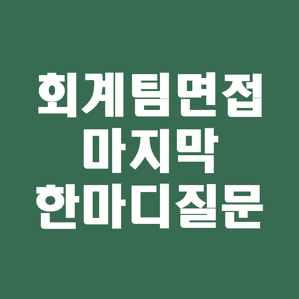  <회계팀 하는일> 회계팀 면접 마지막 한마디 물어보고 걸러야 할 회사
