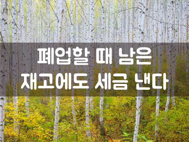 폐업할 때 남은 재고에도 세금 낸다