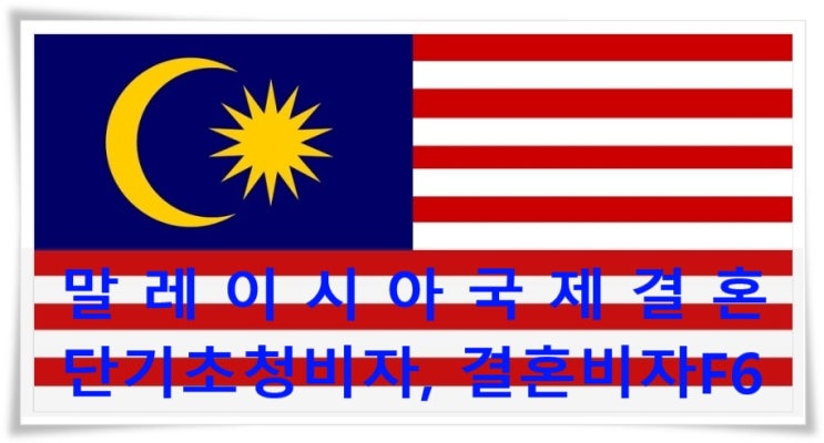 말레이시아국제결혼 혼인신고 후 가족초청(배우자) 그리고 결혼비자F6 준비? 말레이시아국제결혼 혼인신고 후 가족초청(배우자) 그리고 결혼비자F6 준비?