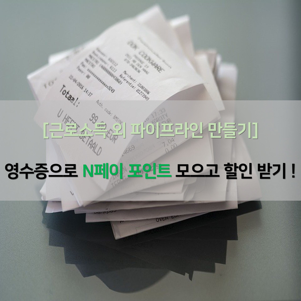  [파이프라인] 영수증으로 N페이 모으고, 할인 받자 !