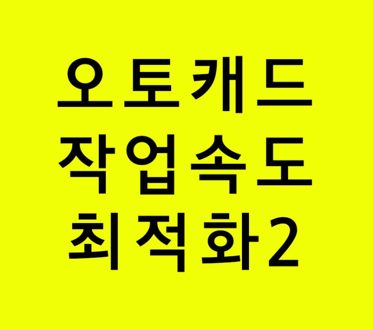 오토캐드 모르면 후회할 작업속도 최적화2