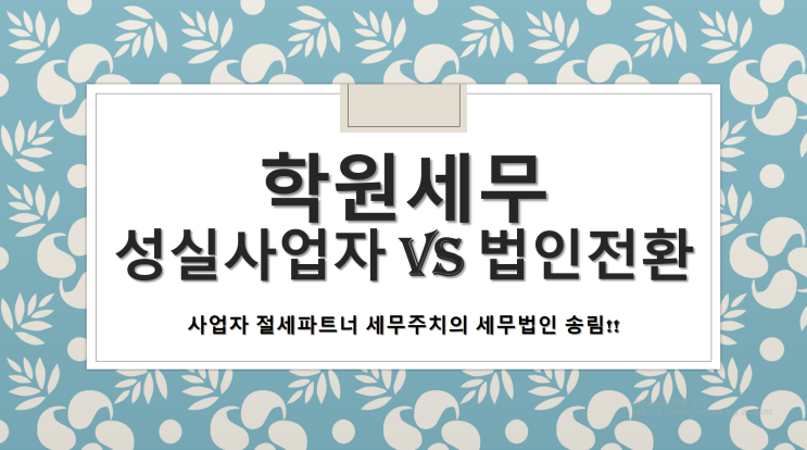  학원 성실사업자 및 법인 전환시 장단점 -[학원전문세무사][부산세무사/동래구세무사/낙민동세무사/명륜동세무사/명장동세무사/온천동세무사/사직동세무사/수안동세무사/안락동세무사]