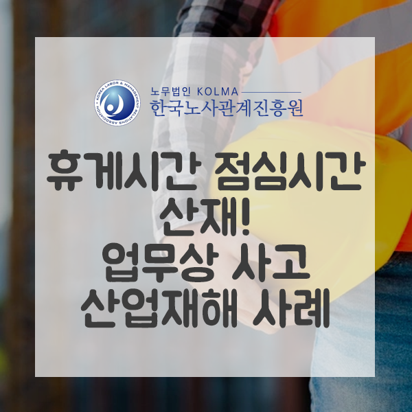  휴게시간 점심시간 산재! 업무상 사고 산업재해 사례