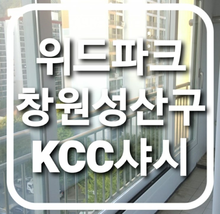  창원 성산구 남양동 위드파크 아파트 하이샷시 교체현장 (kcc)(남양동 샷시교체)(동성아파트)(창원샤시)(무료견적)(마산샷시)