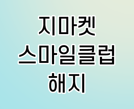 지마켓 스마일클럽 해지 방법 알아보세요 지마켓 스마일클럽 해지 방법 알아보세요