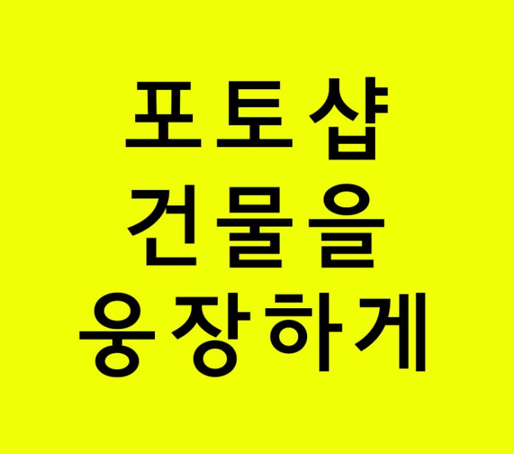 포토샵 건물을 웅장하게 포토샵 건물을 웅장하게