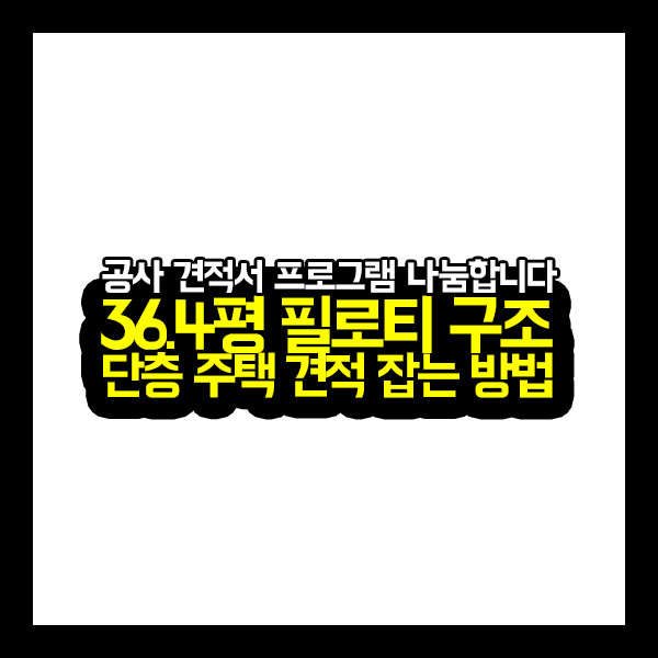  [공사견적서] 36.4평 필로티 구조 단층 주택 견적 잡는 방법