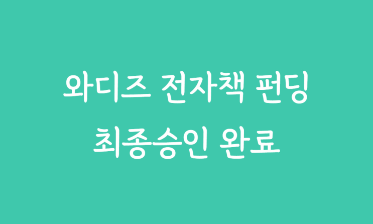  와디즈 전자책 펀딩 오픈을 위한 최종승인을 받다!