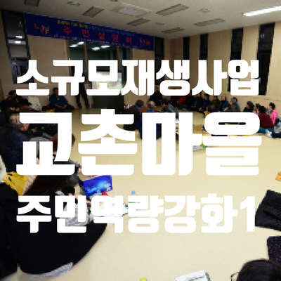 소규모재생사업 주민역량강화교육1 - 마을사업의 이해 및 우리마을이야기 마을학