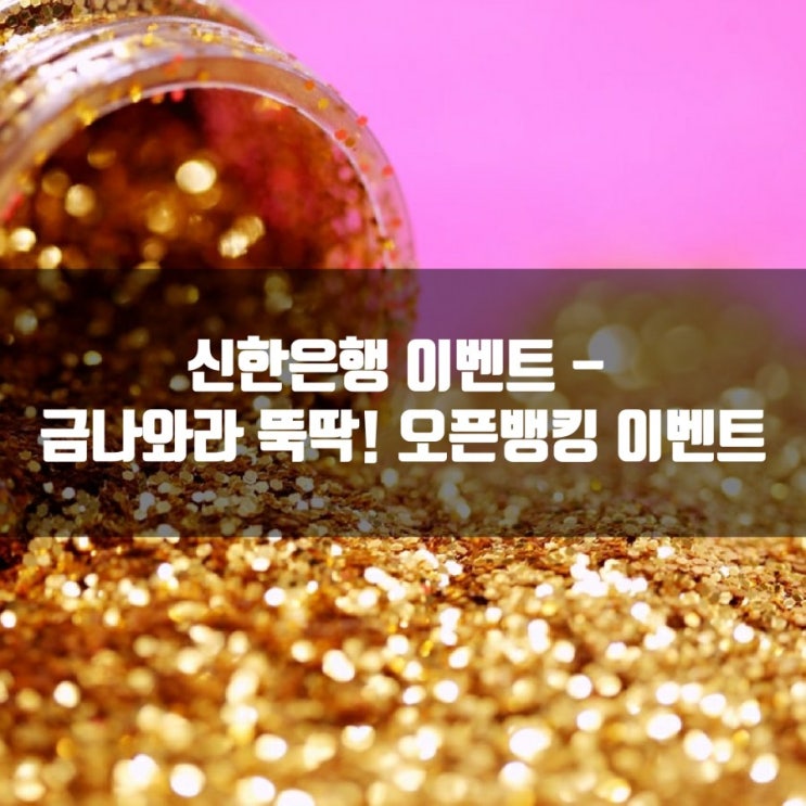  신한은행 이벤트 - 금나와라 뚝딱! 오픈뱅킹 이벤트