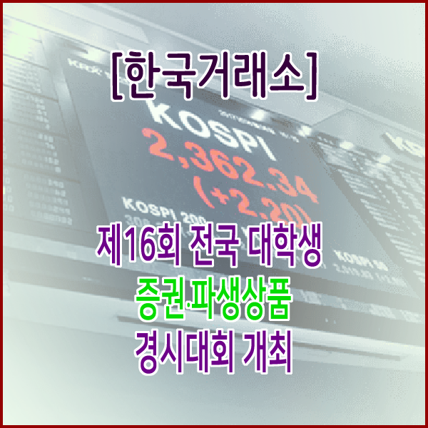  [한국거래소] 제16회 전국 대학생 증권∙파생상품 경시대회 개최