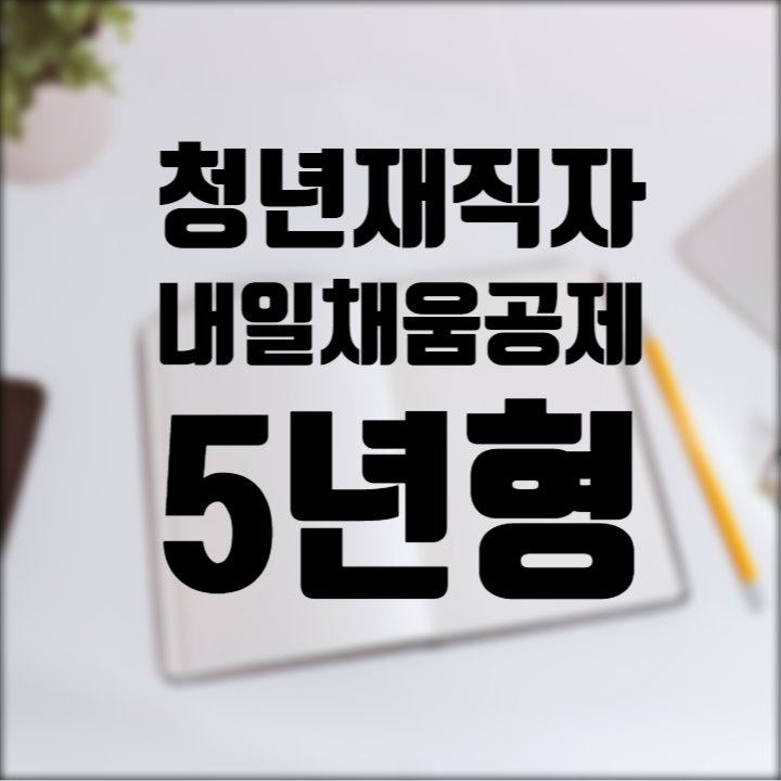  청년재직자 내일채움공제 5년 조건 취소 중도해지 총정리