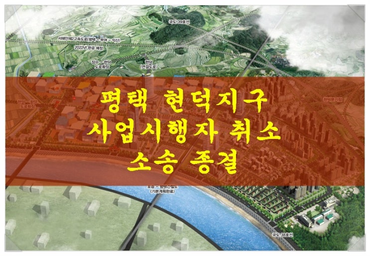  평택 현덕지구 사업시행자 취소 소송 종결!