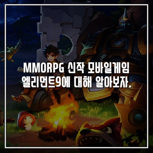  사전예약 중 MMORPG 신작 모바일게임 엘리먼트9에 대해 알아보자.