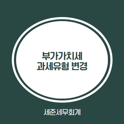  [부가가치세 과세유형변경] 일반과세자와 간이과세자 변경 사유와 변경 시기