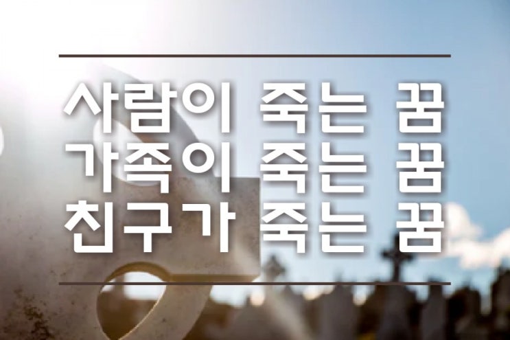  가족이 죽는꿈 지인이 죽는꿈 토막살인꿈 죽음에 관한 꿈들 자세하게 풀어드립니다