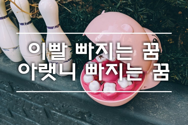  이빨 빠지는 꿈 아랫니 빠지는 꿈 앞이빨 빠지는 꿈 다양한 풀이 해드려요