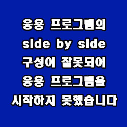  응용 프로그램의 side by side 오류 해결 방법