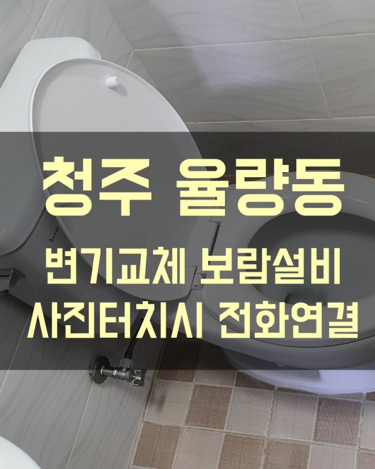  율량동 변기교체 - 율량동 원룸건물 변기가 흔들리고 냄새가 나요. 변기교체해주세요.