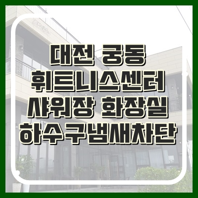 대전하수구냄새 휘트니스센터 샤워장 완벽차단됩니다.