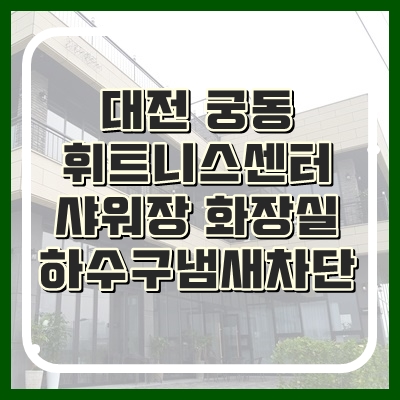  대전하수구냄새 휘트니스센터 샤워장 완벽차단됩니다.