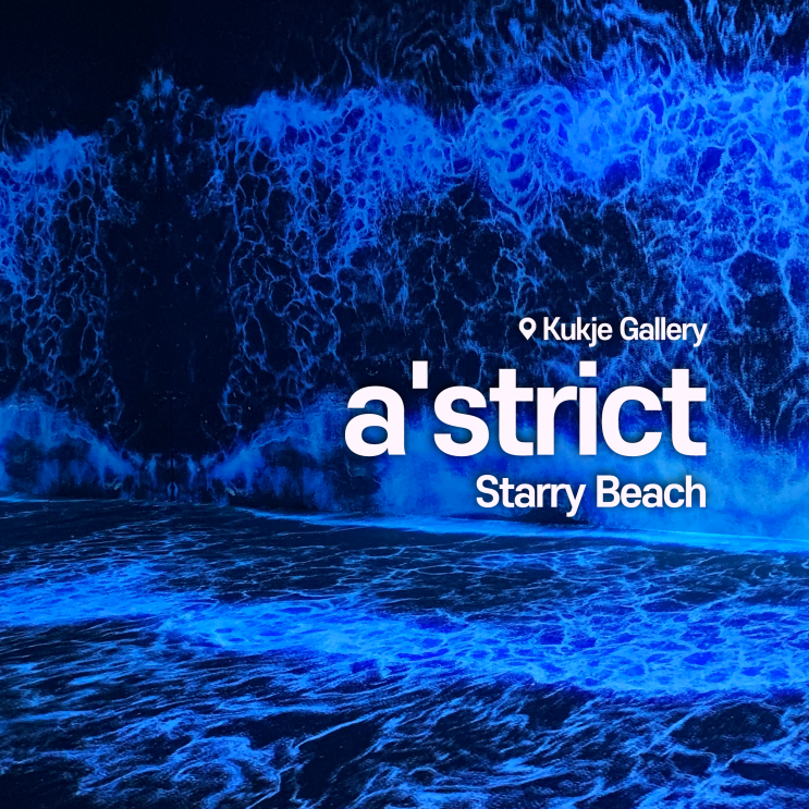  [전시회] a'strict (에이스트릭트) 후기, Starry Beach, 국제갤러리 (+제주도 아르떼 뮤지엄 정보)