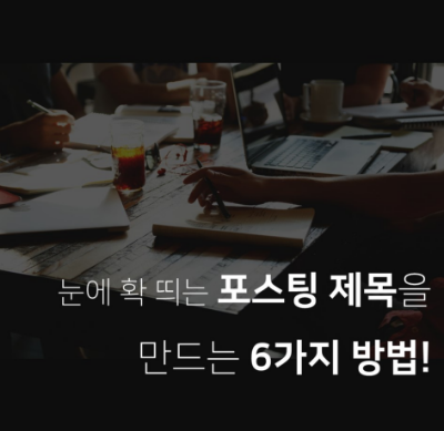  매력적인 포스팅 제목을 만드는 6가지 방법!