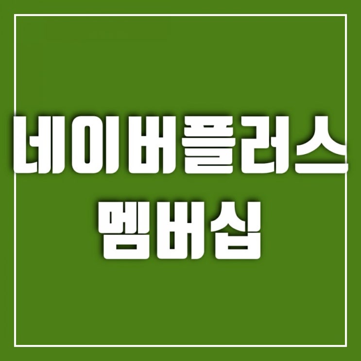 한 달 무료라니 한번 해봤어요-네이버플러스 멤버십 가격, 혜택, 해지까지 알아보기