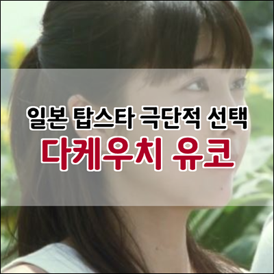 일본 탑스타 다케우치 유코 극단적 선택 추청 사망 일본 탑스타 다케우치 유코 극단적 선택 추청 사망