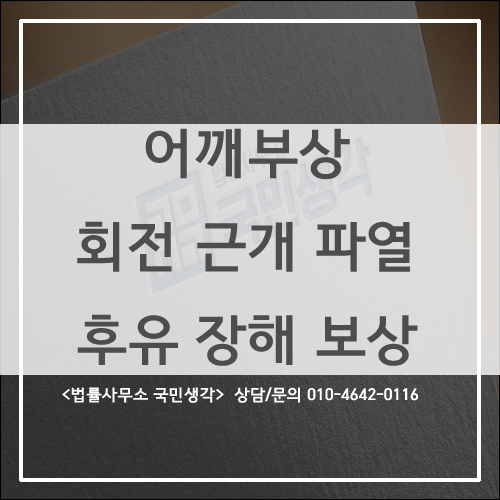  어깨 부상 회전근개파열 후유 장해 보험 청구 - 종합법률사무소 국민생각
