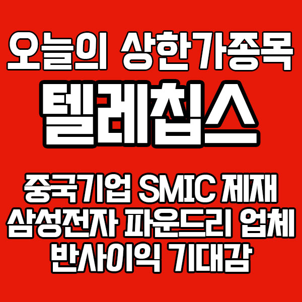  [오늘의 상한가] 텔레칩스, 미국이 중국기업 SMIC 제재로 인한 삼성전자 파운드리업체 반사이익 기대감에 급등!
