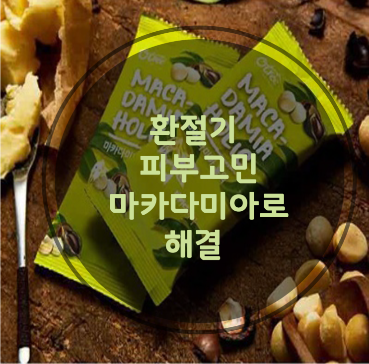  환절기 피부고민 마카다미아로 해결가능