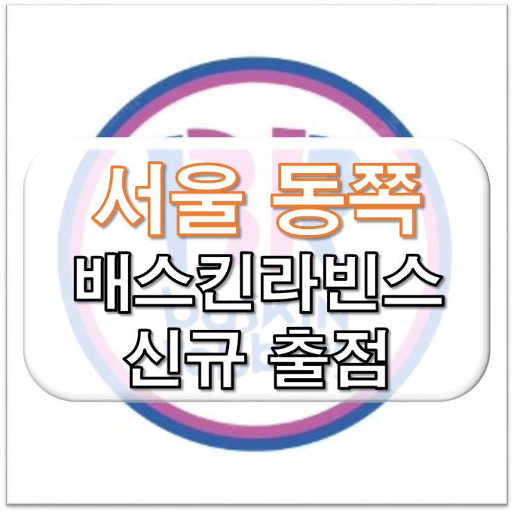  서울 동쪽 배스킨라빈스 신규 창업