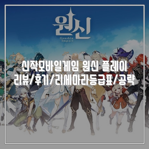  신작모바일게임 원신 플레이 리뷰/후기/리세마라등급표/공략