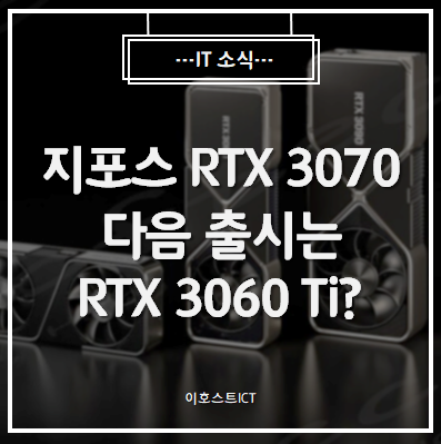 [IT 소식] 지포스 RTX 3070 다음 출시는 RTX 3060 아닌 RTX 3060 Ti?
