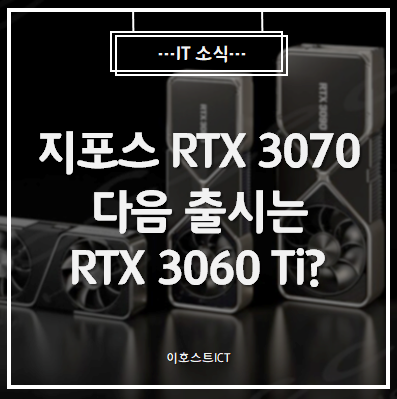  [IT 소식] 지포스 RTX 3070 다음 출시는 RTX 3060 아닌 RTX 3060 Ti?