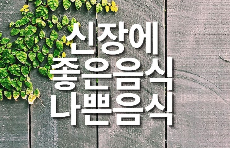  신장에 좋은 음식과 나쁜 음식을 알아봐요