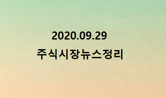 2020.09.29 주식시장 뉴스정리 2020.09.29 주식시장 뉴스정리
