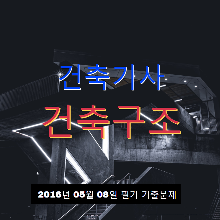 건축기사 건축구조 필기 기출문제 2016년 2회 [16.05.08] 국가기술자격증